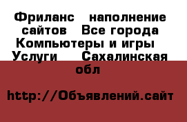 Фриланс - наполнение сайтов - Все города Компьютеры и игры » Услуги   . Сахалинская обл.